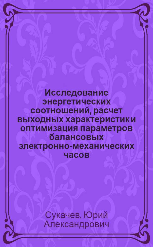 Исследование энергетических соотношений, расчет выходных характеристик и оптимизация параметров балансовых электронно-механических часов : Автореф. дис. на соиск. учен. степ. к. т. н
