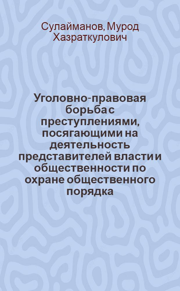 Уголовно-правовая борьба с преступлениями, посягающими на деятельность представителей власти и общественности по охране общественного порядка : (По материалам УзССР) : Автореф. дис. на соиск. учен. степ. канд. юрид. наук : (12.00.08)