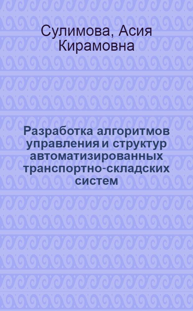 Разработка алгоритмов управления и структур автоматизированных транспортно-складских систем : Автореф. дис. на соиск. учен. степ. канд. техн. наук : (05.13.07)