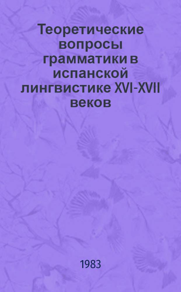 Теоретические вопросы грамматики в испанской лингвистике XVI-XVII веков : (На материале первых описаний индейских яз.) : Автореф. дис. на соиск. учен. степ. канд. филол. наук