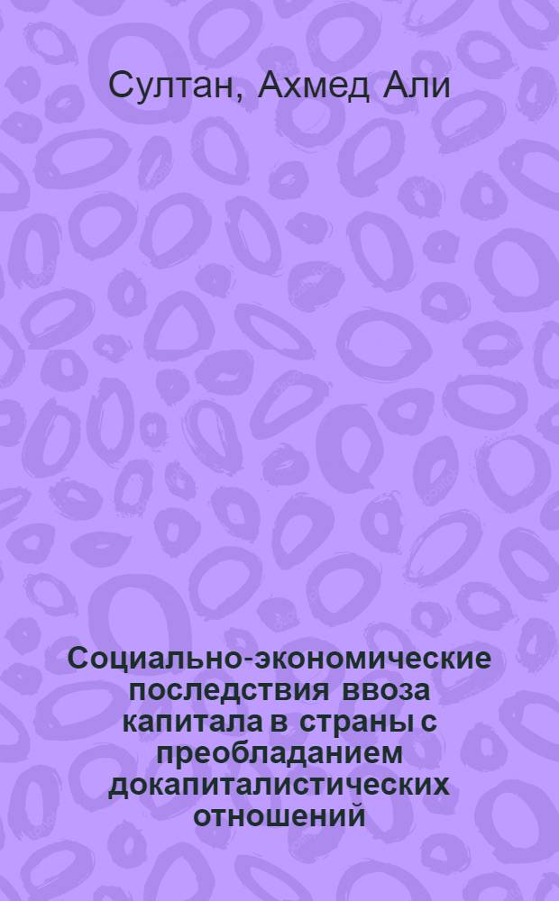 Социально-экономические последствия ввоза капитала в страны с преобладанием докапиталистических отношений : (На прим. Йемена) : Автореф. дис. на соиск. учен. степ. канд. экон. наук : (08.00.01)