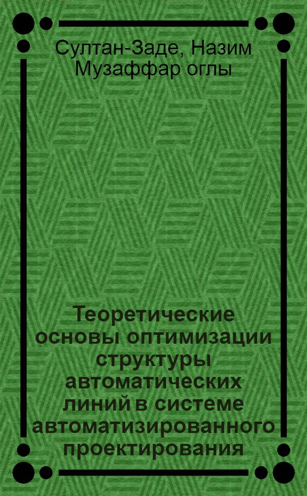 Теоретические основы оптимизации структуры автоматических линий в системе автоматизированного проектирования : Автореф. дис. на соиск. учен. степ. д. т. н