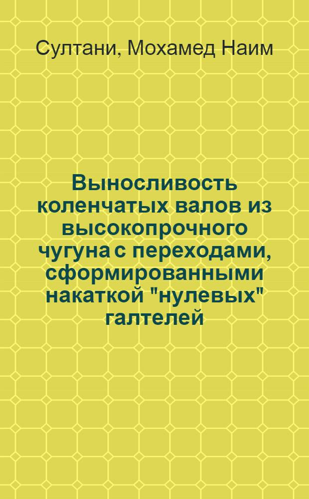 Выносливость коленчатых валов из высокопрочного чугуна с переходами, сформированными накаткой "нулевых" галтелей : Автореф. дис. на соиск. учен. степ. канд. техн. наук : (01.02.04)