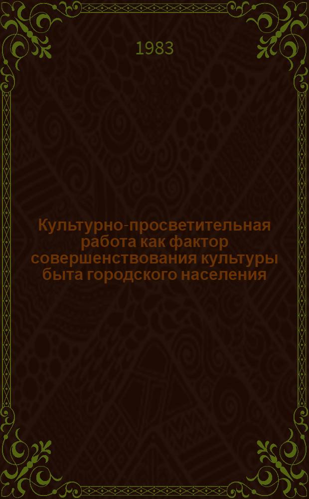 Культурно-просветительная работа как фактор совершенствования культуры быта городского населения : Автореф. дис. на соиск. учен. степ. канд. пед. наук : (13.00.05)