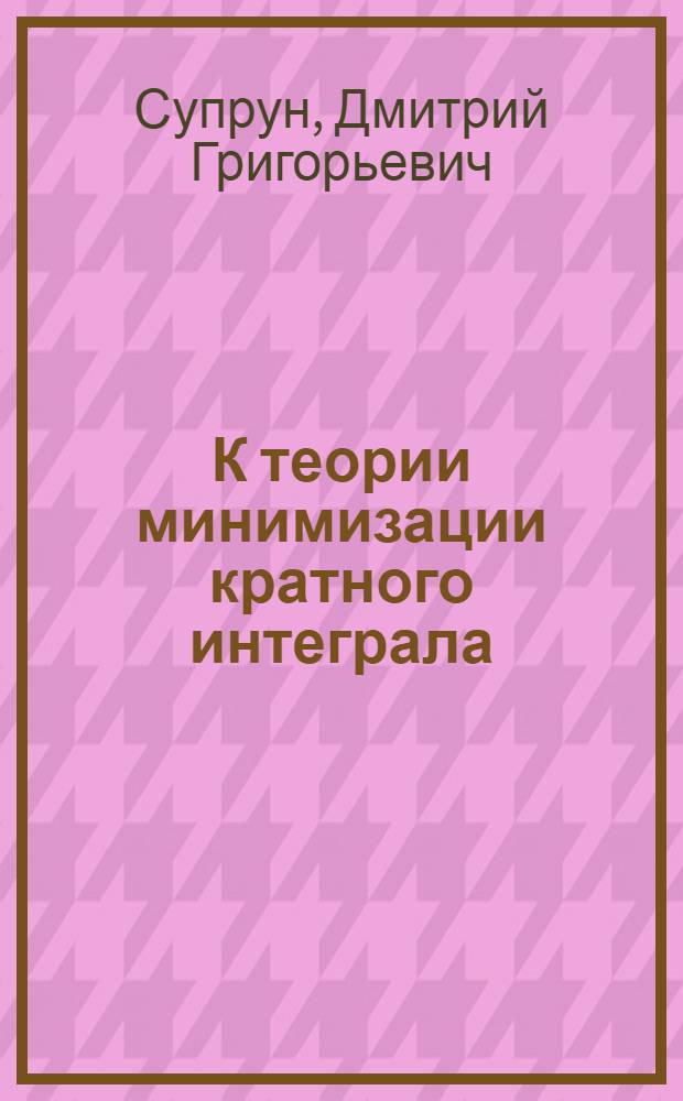 К теории минимизации кратного интеграла : Автореф. дис. на соиск. учен. степ. канд. физ.-мат. наук : (01.01.01)