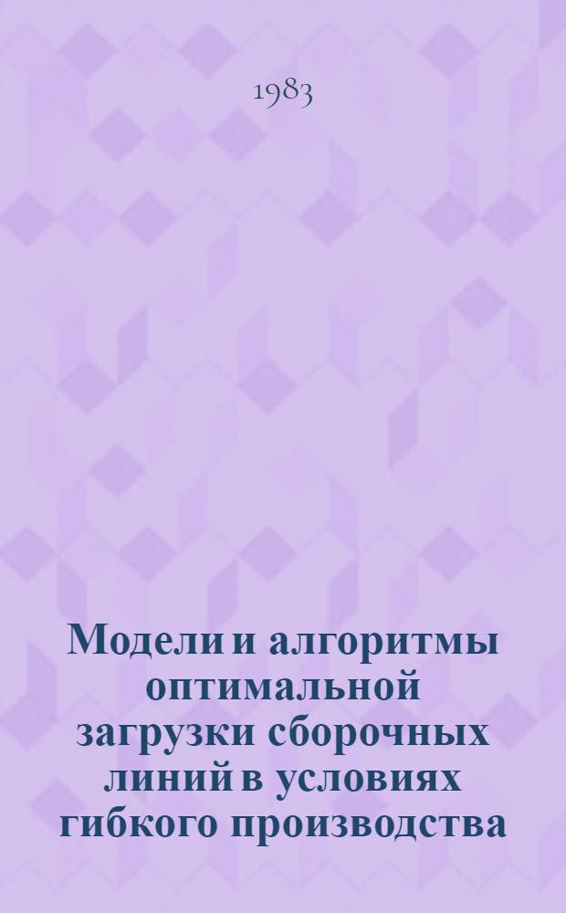 Модели и алгоритмы оптимальной загрузки сборочных линий в условиях гибкого производства : Автореф. дис. на соиск. учен. степ. канд. техн. наук : (05.13.01)