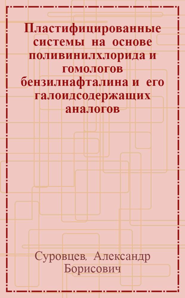 Пластифицированные системы на основе поливинилхлорида и гомологов бензилнафталина и его галоидсодержащих аналогов : Автореф. дис. на соиск. учен. степ. к. х. н