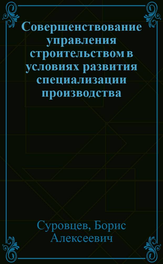 Совершенствование управления строительством в условиях развития специализации производства : Автореф. дис. на соиск. учен. степ. канд. экон. наук : (05.13.10)