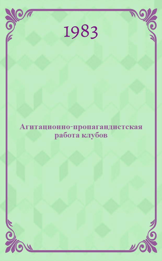 Агитационно-пропагандистская работа клубов : Учеб. пособие для культ.-просвет фак. вузов культуры и искусства