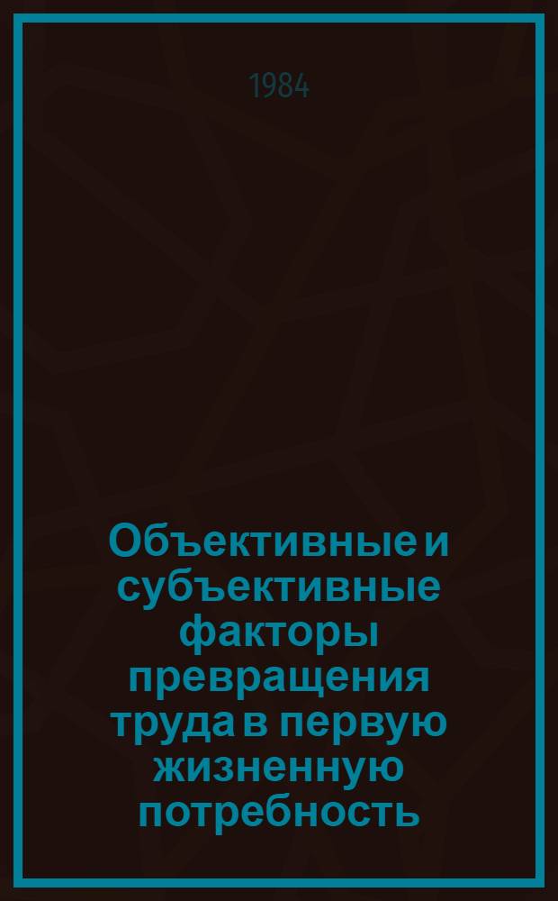 Объективные и субъективные факторы превращения труда в первую жизненную потребность : Автореф. дис. на соиск. учен. степ. канд. филос. наук : (09.00.02)