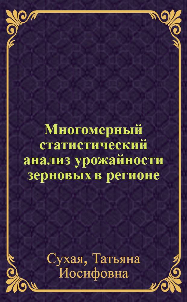 Многомерный статистический анализ урожайности зерновых в регионе : Автореф. дис. на соиск. учен. степ. к. э. н