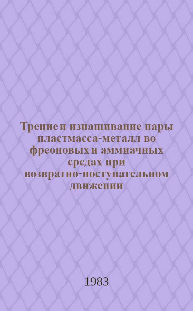 Трение и изнашивание пары пластмасса-металл во фреоновых и аммиачных средах при возвратно-поступательном движении : (На прим. поршневых компрессоров холодил. машин базы АУ-45) : Автореф. дис. на соиск. учен. степ. к. т. н