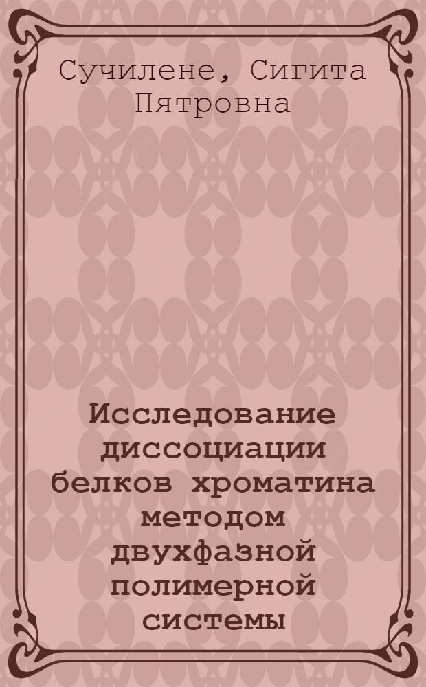 Исследование диссоциации белков хроматина методом двухфазной полимерной системы : Автореф. дис. на соиск. учен. степ. канд. биол. наук : (03.00.04)