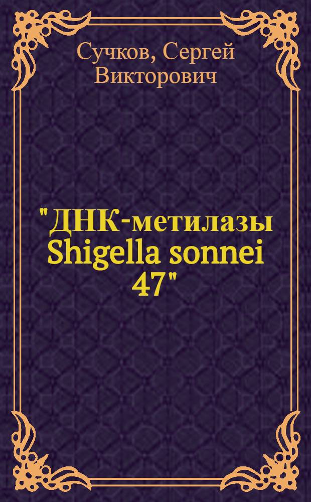 "ДНК-метилазы Shigella sonnei 47" : Автореф. дис. на соиск. учен. степ. канд. мед. наук : (03.00.04)