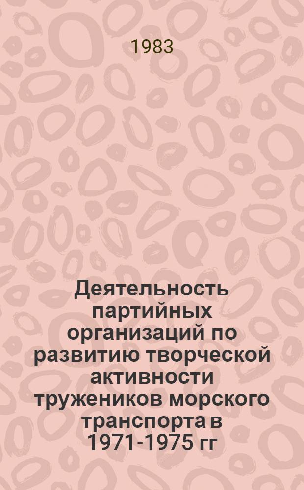 Деятельность партийных организаций по развитию творческой активности тружеников морского транспорта в 1971-1975 гг. : (На материалах Черномор.-Азов. бассейна) : Автореф. дис. на соиск. учен. степ. канд. ист. наук : (07.00.01)