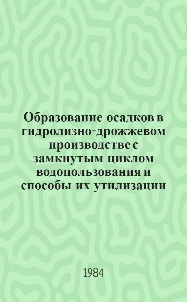 Образование осадков в гидролизно-дрожжевом производстве с замкнутым циклом водопользования и способы их утилизации : Автореф. дис. на соиск. учен. степ. к. т. н