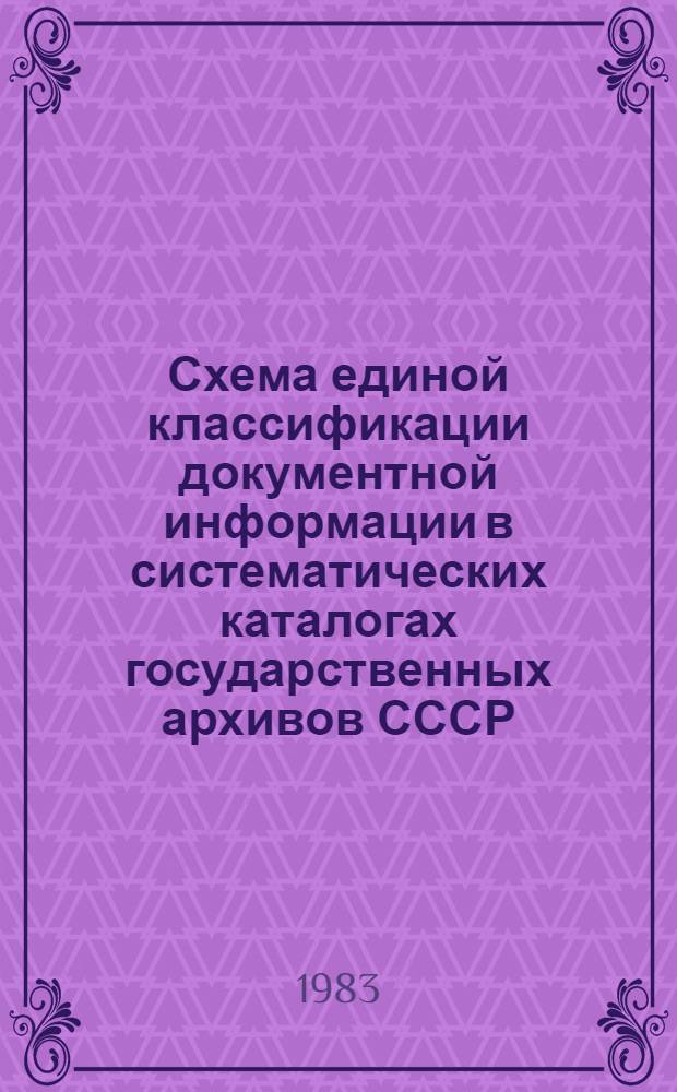 Схема единой классификации документной информации в систематических каталогах государственных архивов СССР (XVIII - нач. XX вв.)