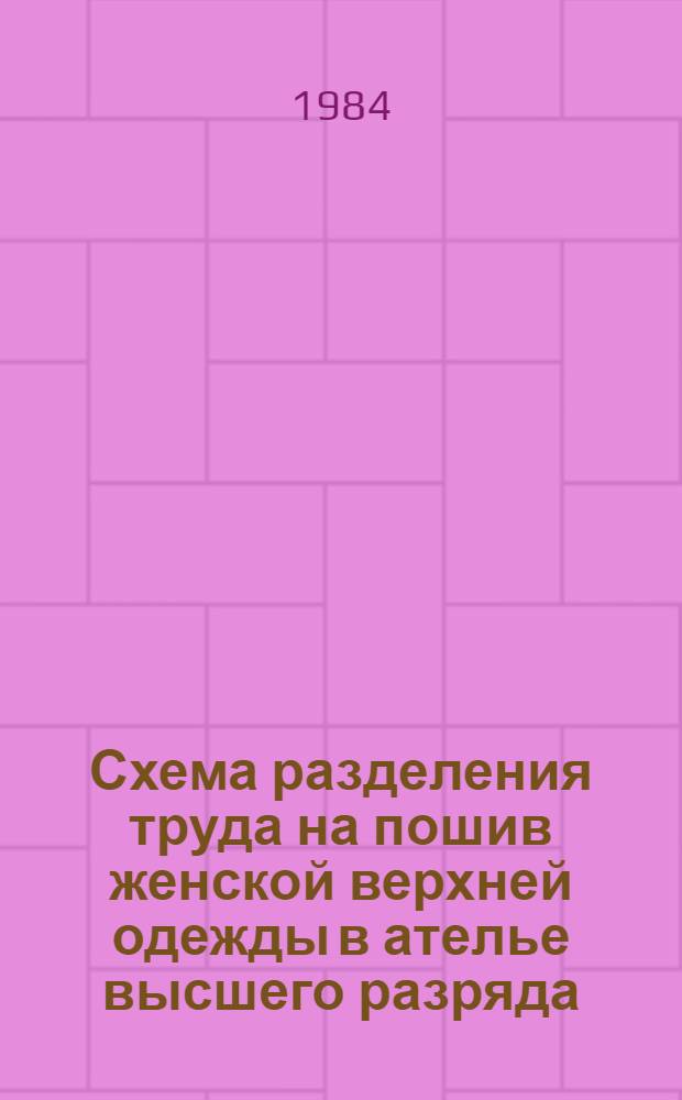 Схема разделения труда на пошив женской верхней одежды в ателье высшего разряда : Утв. Главшвейбытом Минбыта РСФСР 17.02.84