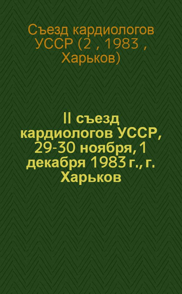 II съезд кардиологов УССР, 29-30 ноября, 1 декабря 1983 г., г. Харьков : Тез. докл