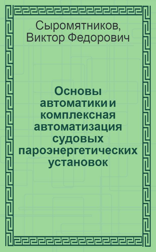 Основы автоматики и комплексная автоматизация судовых пароэнергетических установок : Учеб. для учащихся судомех. спец. вузов