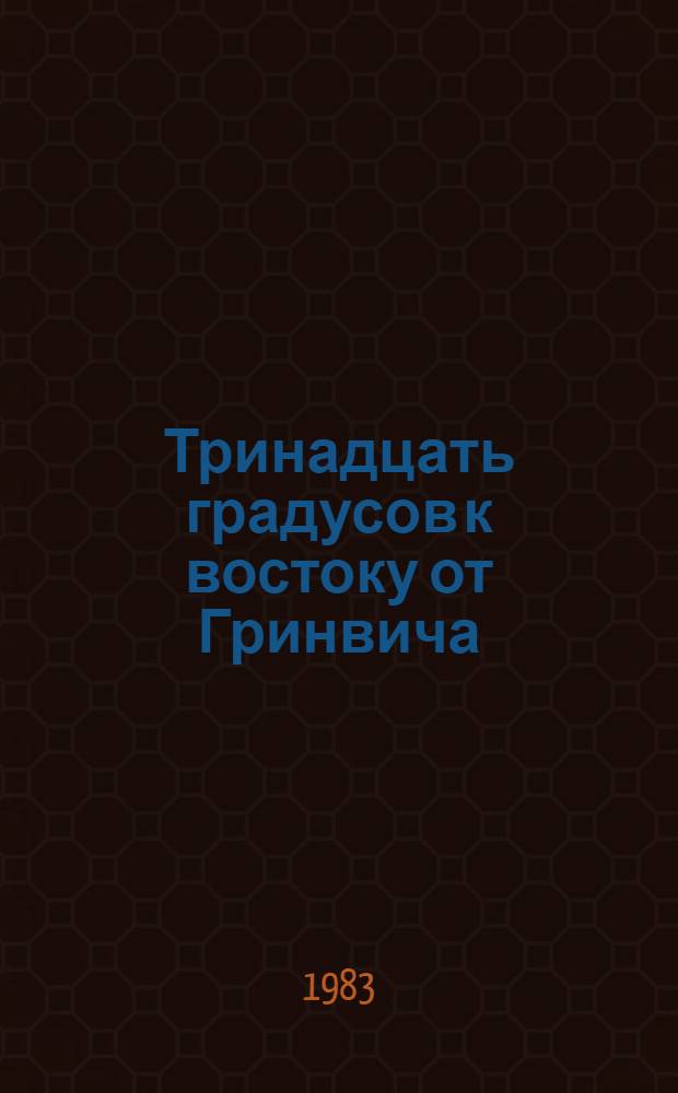 Тринадцать градусов к востоку от Гринвича : Приключен. роман
