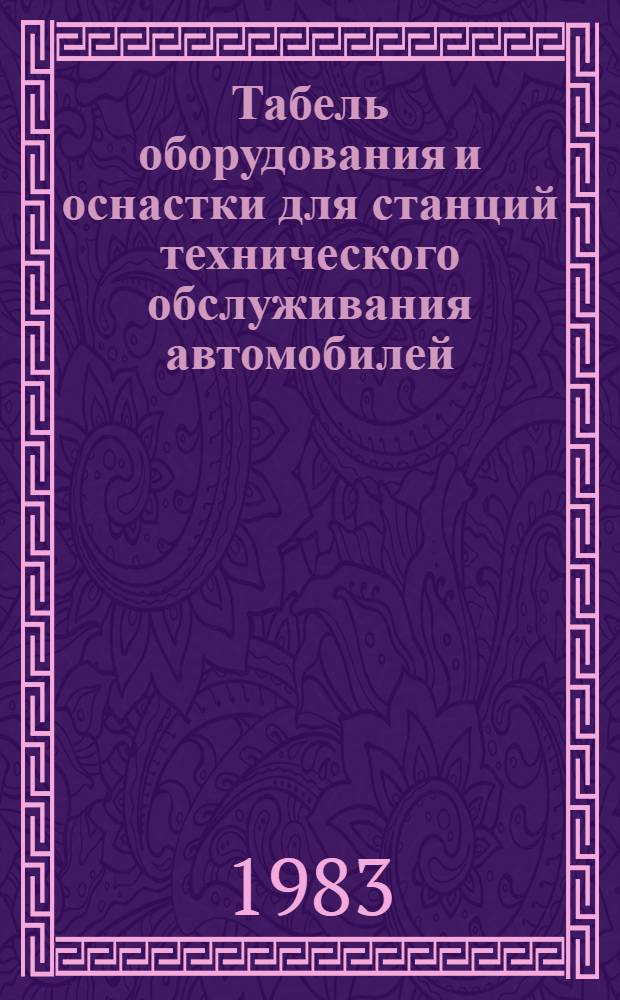 Табель оборудования и оснастки для станций технического обслуживания автомобилей : Утв. Главремонтом Госкомсельхозтехники СССР 14.12.82