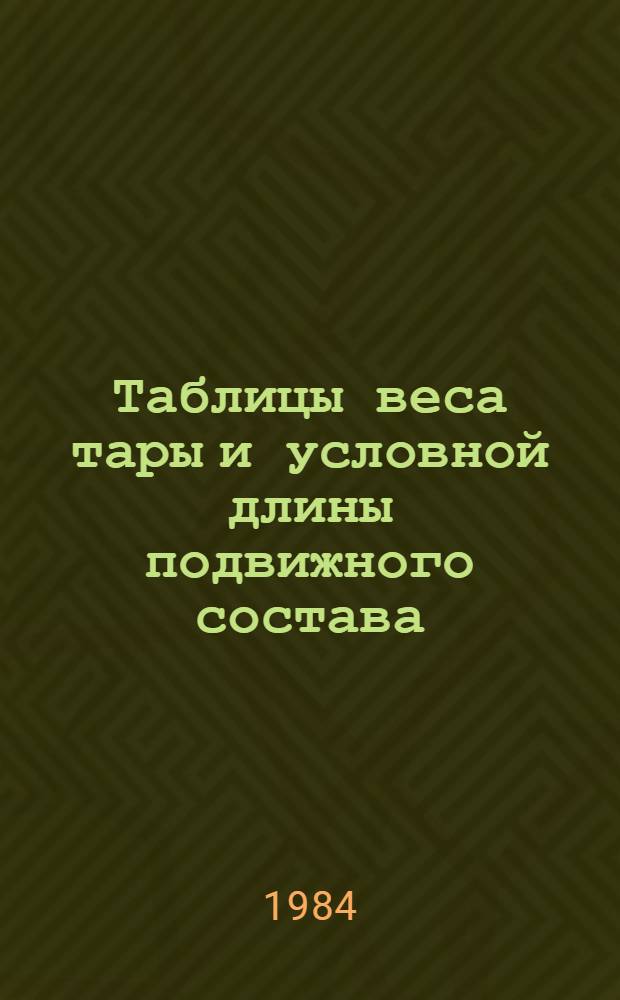 Таблицы веса тары и условной длины подвижного состава : Утв. М-вом путей сообщ. 13.08.84