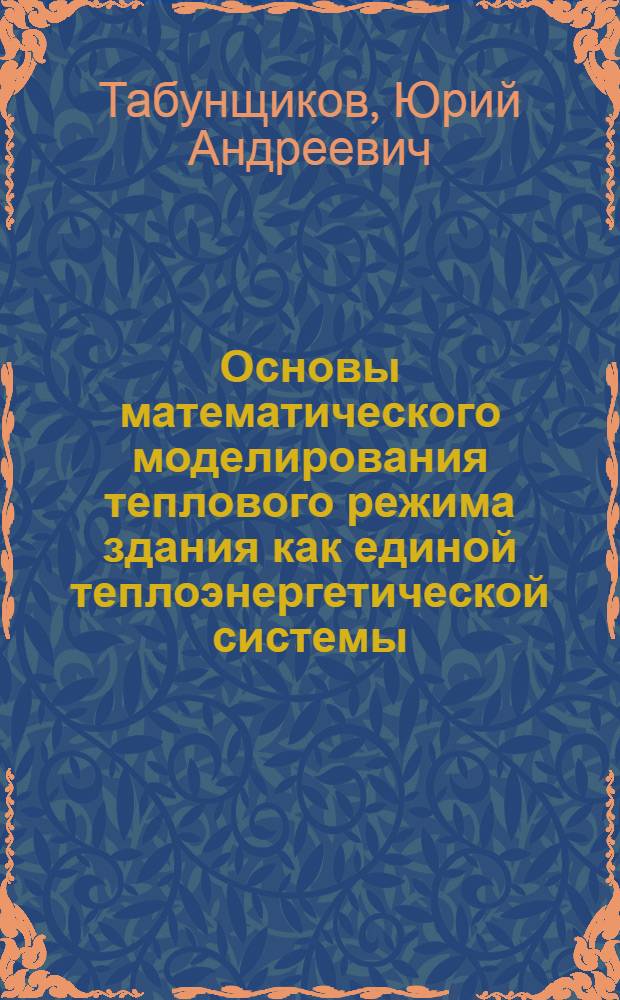 Основы математического моделирования теплового режима здания как единой теплоэнергетической системы : Автореф. дис. на соиск. учен. степ. д-ра техн. наук : (05.23.03)