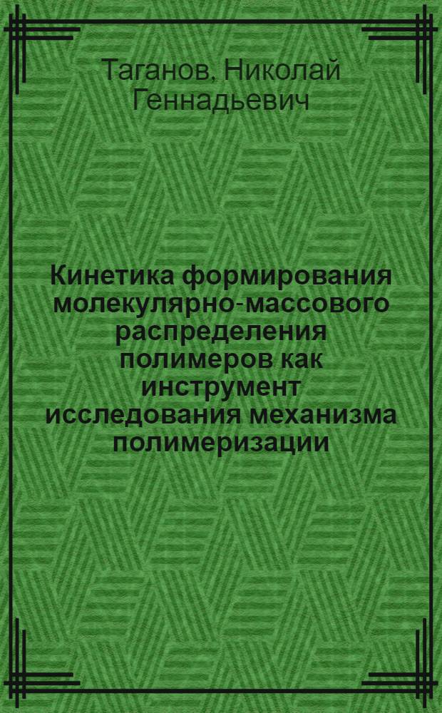 Кинетика формирования молекулярно-массового распределения полимеров как инструмент исследования механизма полимеризации : Автореф. дис. на соиск. учен. степ. д-ра физ.-мат. наук : (01.04.19)