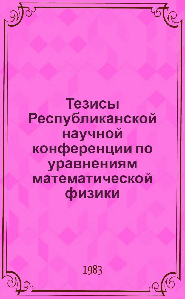 Тезисы Республиканской научной конференции по уравнениям математической физики (Душанбе, 27-28 сентября 1983 г.)