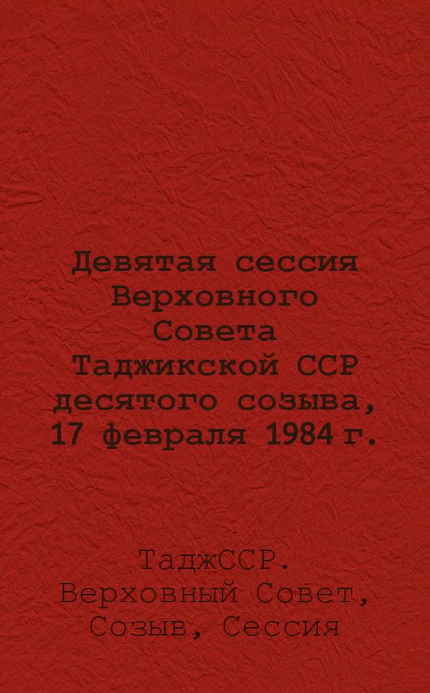 Девятая сессия Верховного Совета Таджикской ССР десятого созыва, 17 февраля 1984 г. : Стеногр. отчет