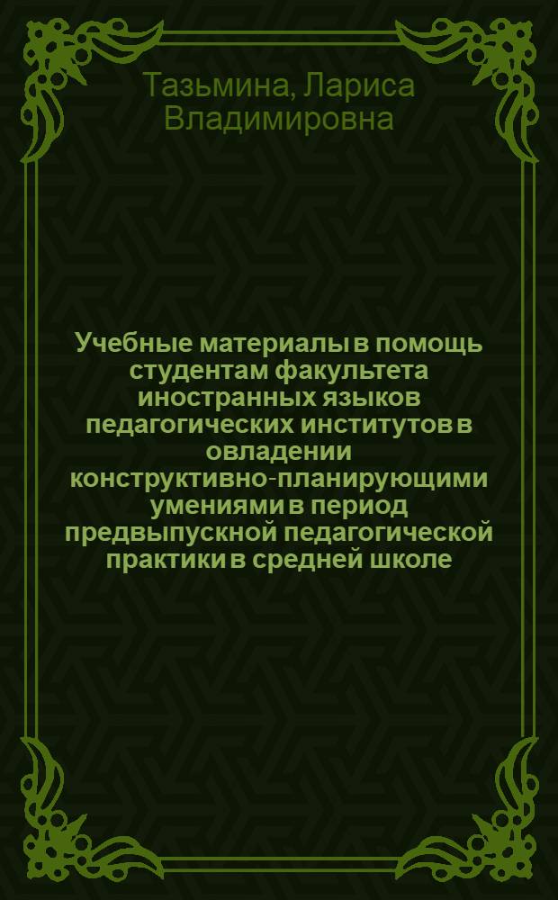 Учебные материалы в помощь студентам факультета иностранных языков педагогических институтов в овладении конструктивно-планирующими умениями в период предвыпускной педагогической практики в средней школе