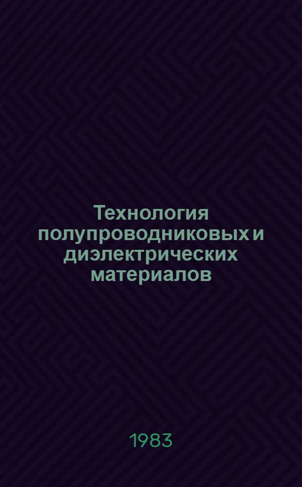 Технология полупроводниковых и диэлектрических материалов : Учеб. для вузов по спец. "Полупроводники и диэлектрики", "Полупроводниковые и микроэлектрон. приборы"