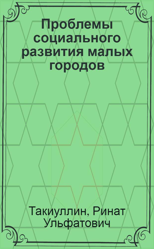 Проблемы социального развития малых городов : Автореф. дис. на соиск. учен. степ. канд. филос. наук : (09.00.02)