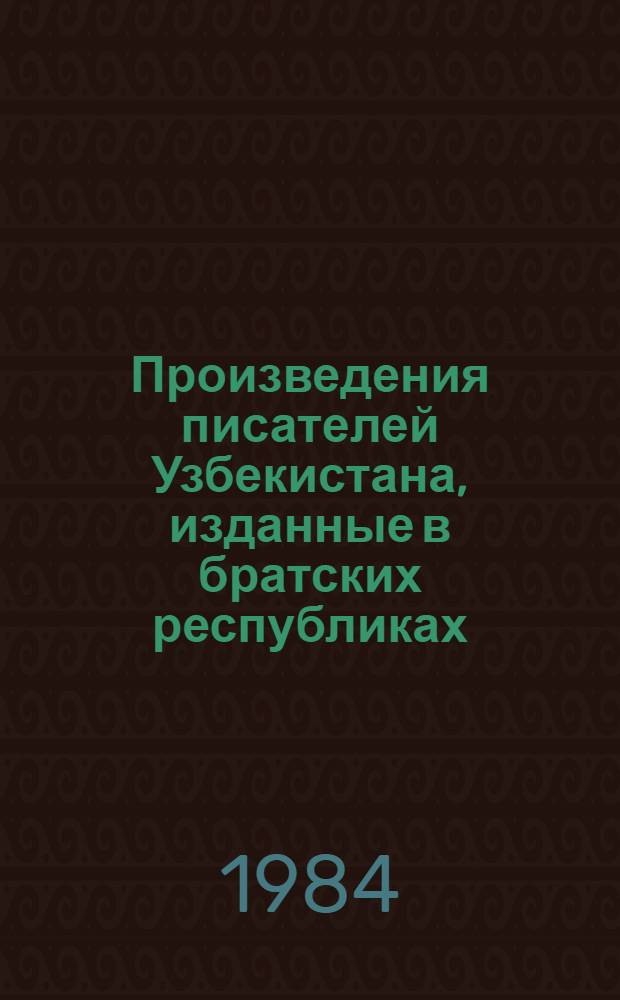Произведения писателей Узбекистана, изданные в братских республиках : Указ. кн