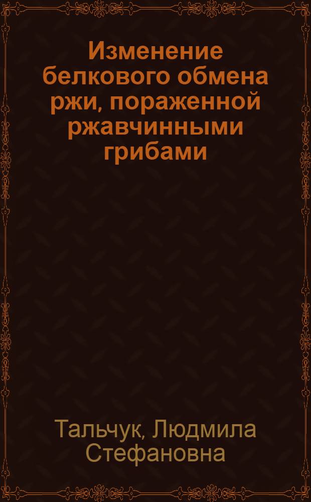 Изменение белкового обмена ржи, пораженной ржавчинными грибами : Автореф. дис. на соиск. учен. степ. к. б. н