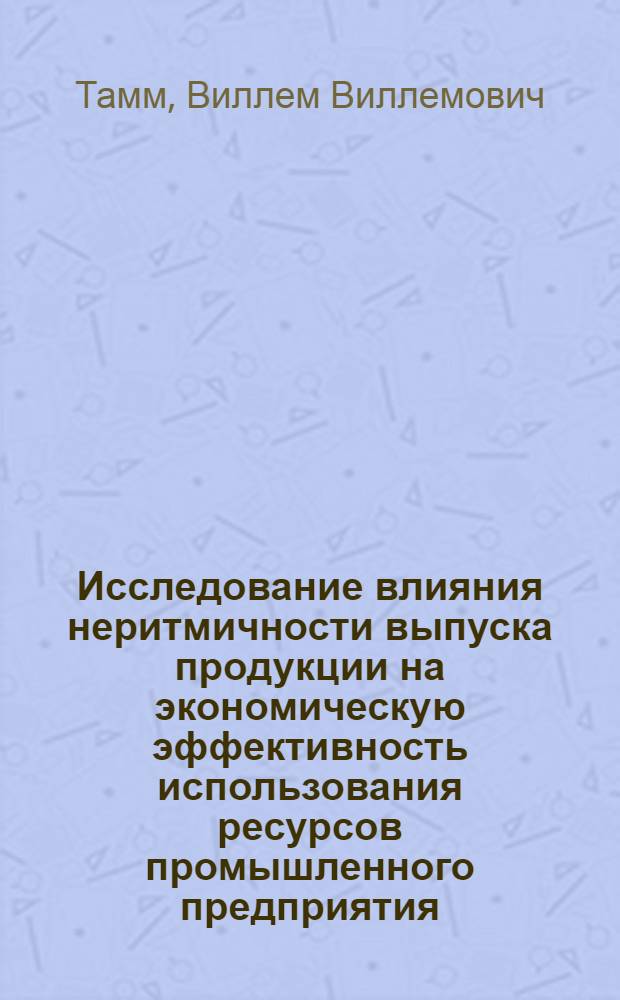 Исследование влияния неритмичности выпуска продукции на экономическую эффективность использования ресурсов промышленного предприятия : Автореф. дис. на соиск. учен. степ. канд. экон. наук : (08.00.05)