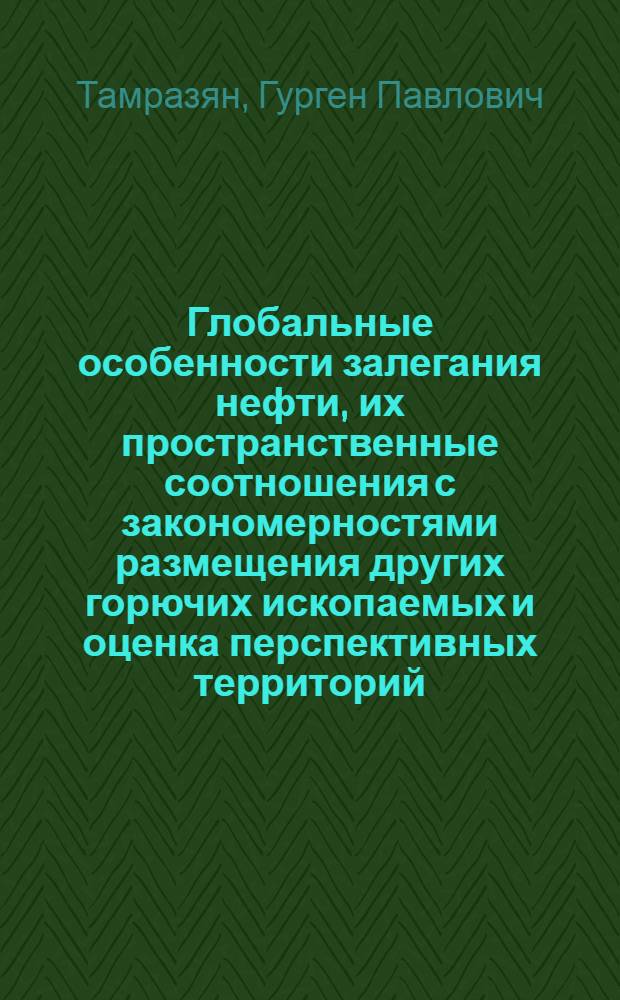 Глобальные особенности залегания нефти, их пространственные соотношения с закономерностями размещения других горючих ископаемых и оценка перспективных территорий