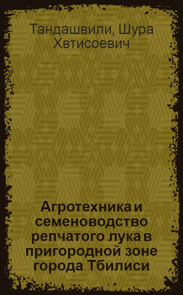 Агротехника и семеноводство репчатого лука в пригородной зоне города Тбилиси : Автореф. дис. на соиск. учен. степ. канд. с.-х. наук : (06.01.06)