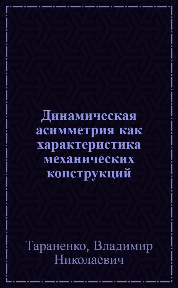 Динамическая асимметрия как характеристика механических конструкций : Автореф. дис. на соиск. учен. степ. к. т. н