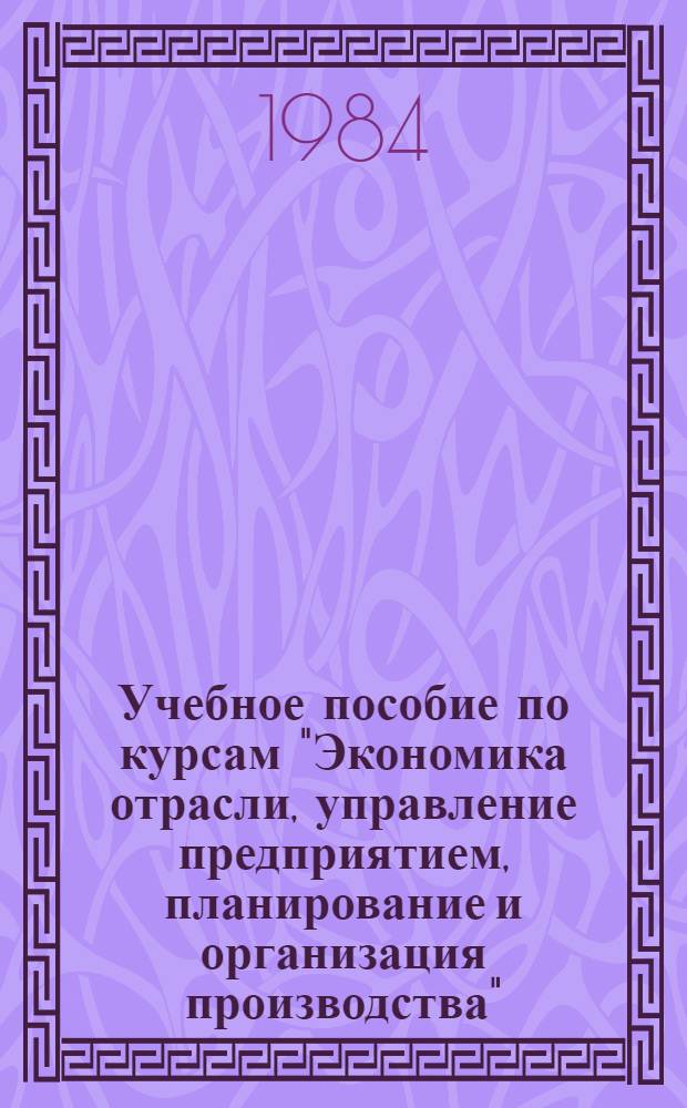 Учебное пособие по курсам "Экономика отрасли, управление предприятием, планирование и организация производства" : Техн.-экон. расчеты при проектировании, пр-ве и эксплуатации средств автоматизации и систем управления