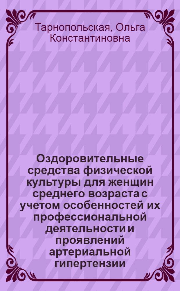 Оздоровительные средства физической культуры для женщин среднего возраста с учетом особенностей их профессиональной деятельности и проявлений артериальной гипертензии : Автореф. дис. на соиск. учен. степ. канд. пед. наук : (13.00.04)