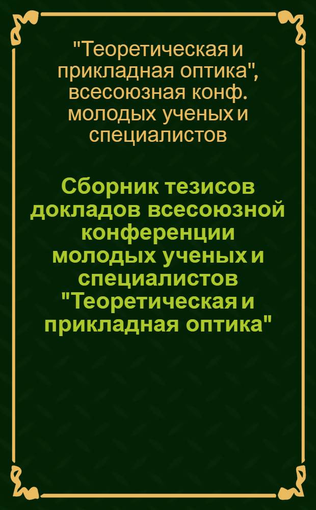 Сборник тезисов докладов всесоюзной конференции молодых ученых и специалистов "Теоретическая и прикладная оптика"