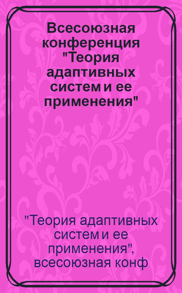 Всесоюзная конференция "Теория адаптивных систем и ее применения" : Тез. докл. и сообщ