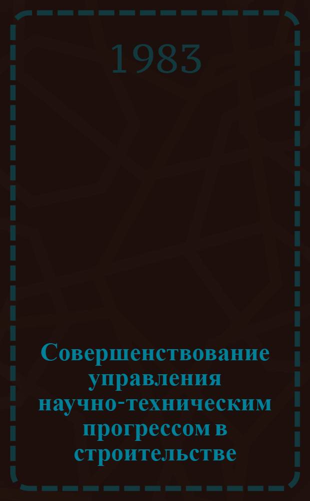 Совершенствование управления научно-техническим прогрессом в строительстве : Автореф. дис. на соиск. учен. степ. канд. экон. наук : (08.00.05)