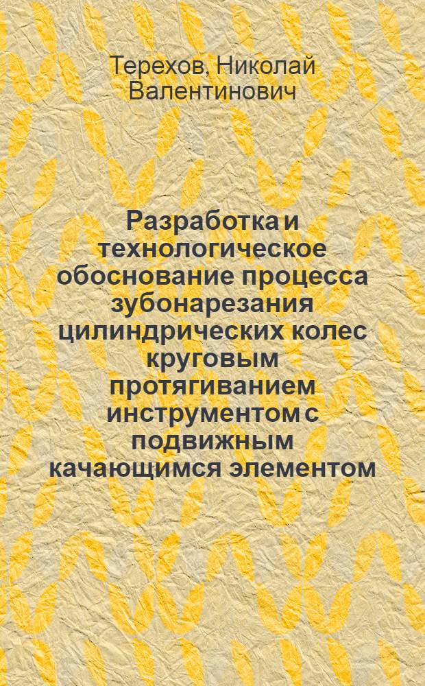 Разработка и технологическое обоснование процесса зубонарезания цилиндрических колес круговым протягиванием инструментом с подвижным качающимся элементом : Автореф. дис. на соиск. учен. степ. канд. техн. наук : (05.02.08)