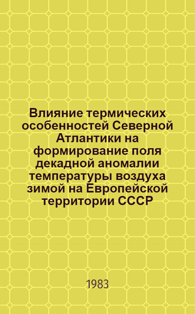 Влияние термических особенностей Северной Атлантики на формирование поля декадной аномалии температуры воздуха зимой на Европейской территории СССР : Автореф. дис. на соиск. учен. степ. к. г. н