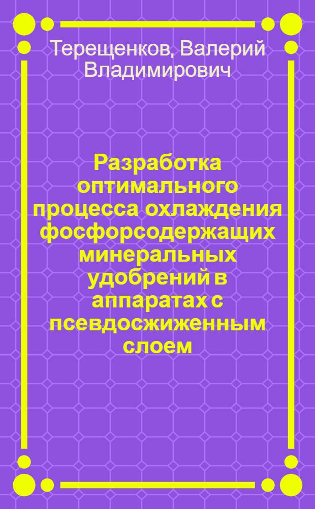 Разработка оптимального процесса охлаждения фосфорсодержащих минеральных удобрений в аппаратах с псевдосжиженным слоем : Автореф. дис. на соиск. учен. степ. канд. техн. наук : (05.17.08)