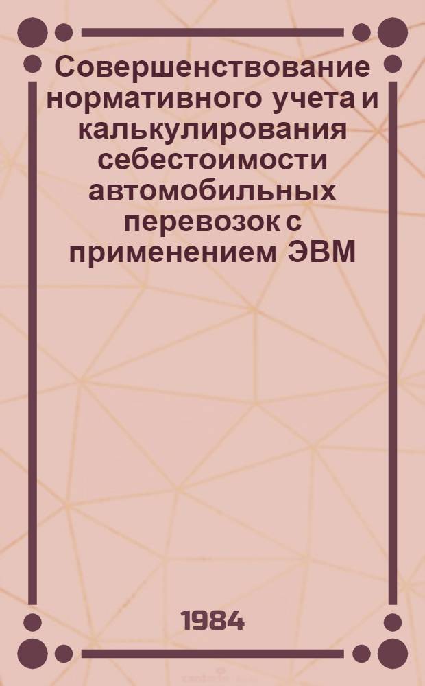 Совершенствование нормативного учета и калькулирования себестоимости автомобильных перевозок с применением ЭВМ : (На прим. грузовых автотрансп. об-ний Минавтотранса УССР) : Автореф. дис. на соиск. учен. степ. канд. экон. наук : (08.00.12)
