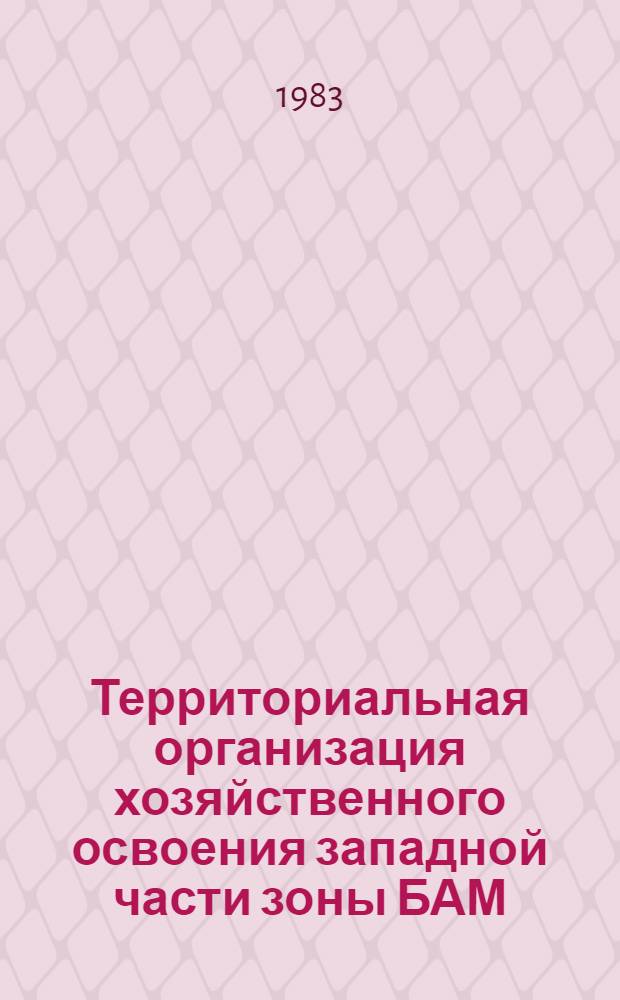Территориальная организация хозяйственного освоения западной части зоны БАМ : Сб. науч. тр